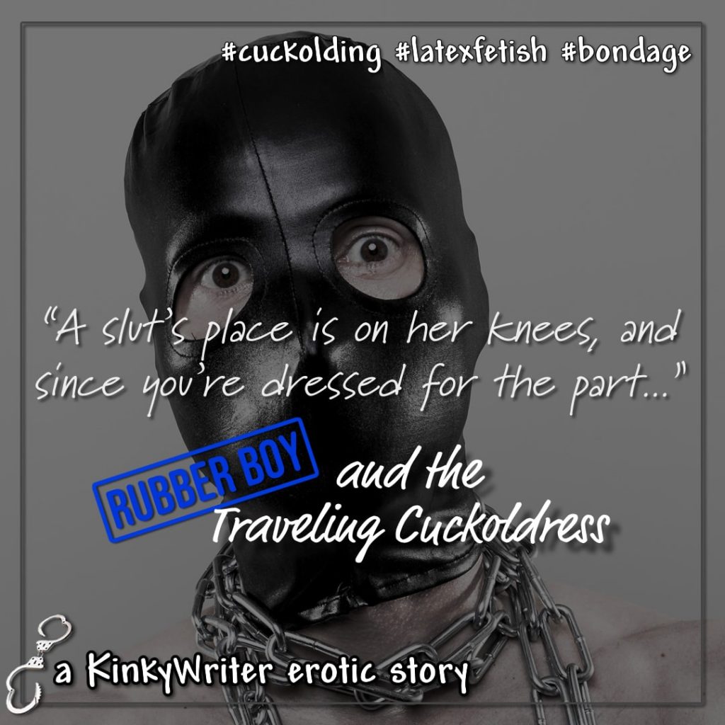 "A slut's place is on her knees, and since you're dressed for the part..." - Rubber Boy and the Traveling Cuckoldress